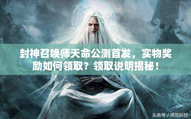 封神召喚師天命公測(cè)首發(fā)，實(shí)物獎(jiǎng)勵(lì)如何領(lǐng)??？領(lǐng)取說(shuō)明揭秘！