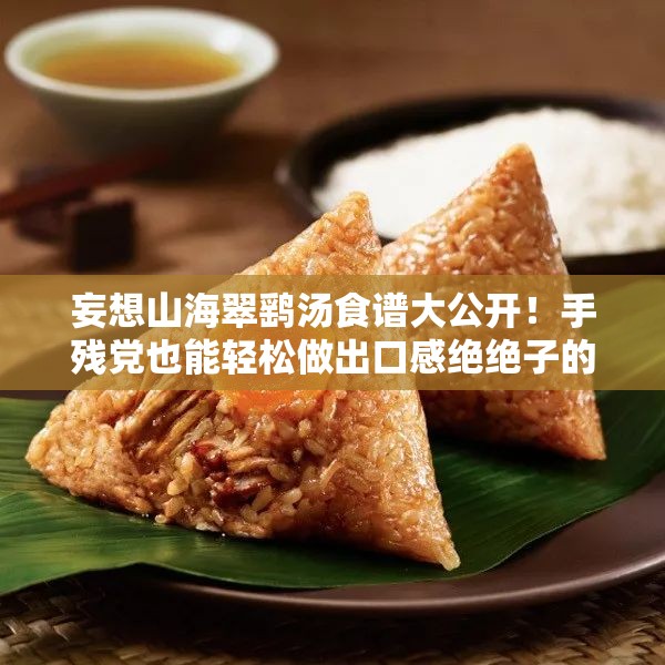 妄想山海翠鷂湯食譜大公開！手殘黨也能輕松做出口感絕絕子的秘方